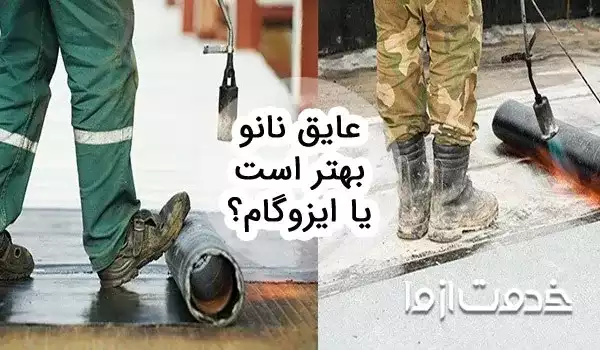 عایق نانو بهتر است یا ایزوگام؟ مقایسه جامع از جنبه های مختلف