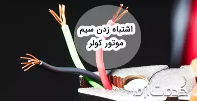 پیامدهای اشتباه زدن سیم موتور کولر و روش حل مشکل