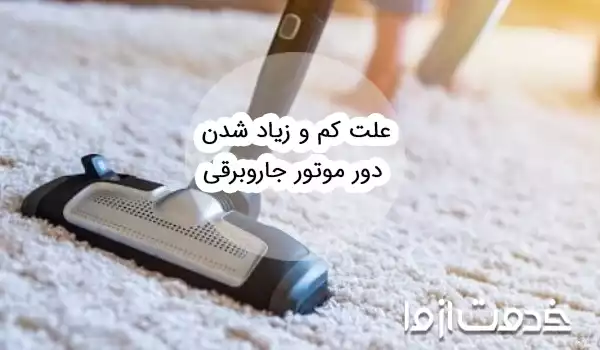 علت کم و زیاد شدن دور موتور جاروبرقی