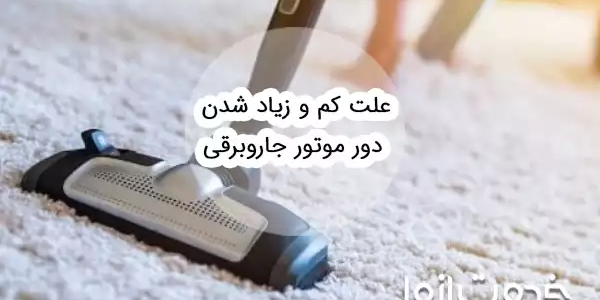علت کم و زیاد شدن دور موتور جاروبرقی