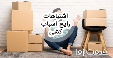 اشتباهات رایج در اسباب کشی