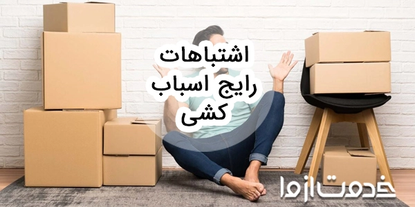 اشتباهات رایج در اسباب کشی