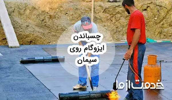 راهنمای جامع چسباندن ایزوگام روی سیمان و نکات مهم آن