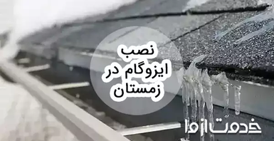 مراحل نصب ایزوگام در زمستان و مزایا و معایب آن