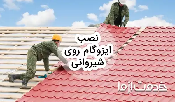 روش نصب ایزوگام روی شیروانی و مزایا آن