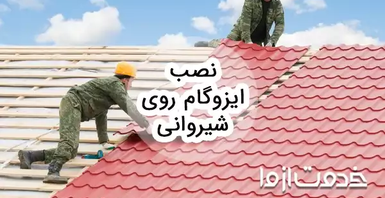 روش نصب ایزوگام روی شیروانی و مزایا آن