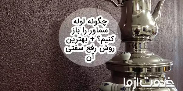 چگونه لوله سماور را باز کنیم؟