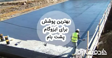 معرفی بهترین پوشش روی ایزوگام پشت بام و انواع آن