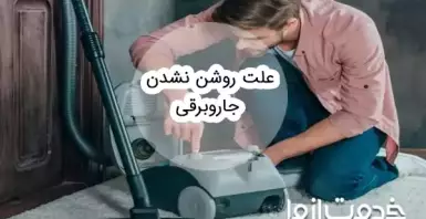 علت روشن نشدن جاروبرقی و راه‌های رفع آن