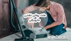علت روشن نشدن جاروبرقی و راه‌های رفع آن