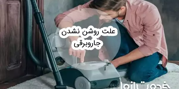 علت روشن نشدن جاروبرقی و راه‌های رفع آن