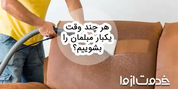 مبلمان را هر چند وقت یک بار بشوییم؟
